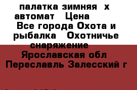 палатка зимняя 2х2 автомат › Цена ­ 750 - Все города Охота и рыбалка » Охотничье снаряжение   . Ярославская обл.,Переславль-Залесский г.